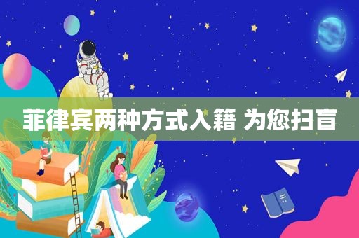 菲律宾两种方式入籍 为您扫盲