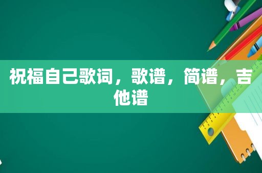 祝福自己歌词，歌谱，简谱，吉他谱