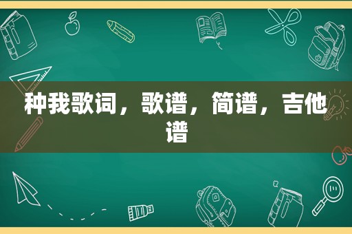 种我歌词，歌谱，简谱，吉他谱