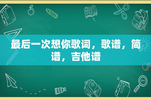 最后一次想你歌词，歌谱，简谱，吉他谱