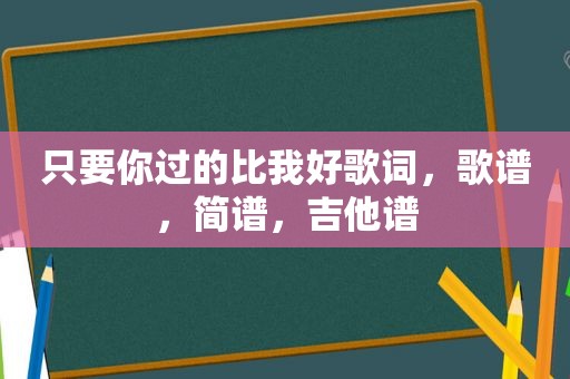 只要你过的比我好歌词，歌谱，简谱，吉他谱