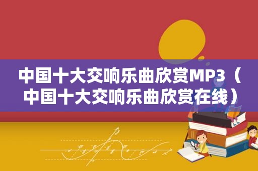 中国十大交响乐曲欣赏MP3（中国十大交响乐曲欣赏在线）