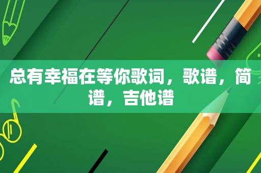 总有幸福在等你歌词，歌谱，简谱，吉他谱