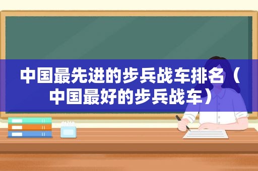 中国最先进的步兵战车排名（中国最好的步兵战车）