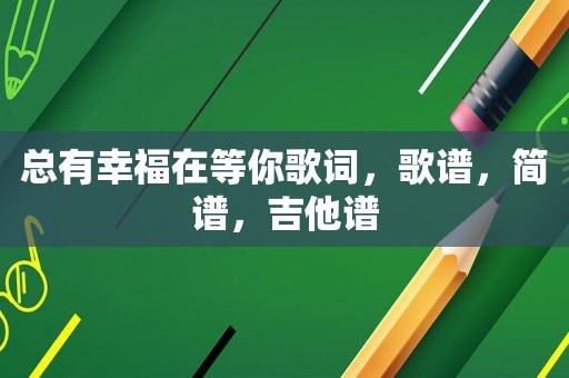 总有幸福在等你歌词，歌谱，简谱，吉他谱