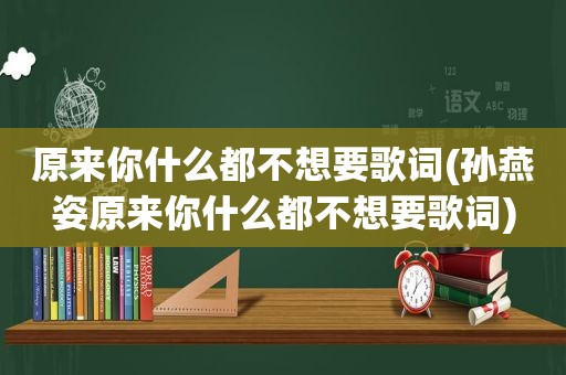 原来你什么都不想要歌词(孙燕姿原来你什么都不想要歌词)