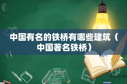 中国有名的铁桥有哪些建筑（中国著名铁桥）