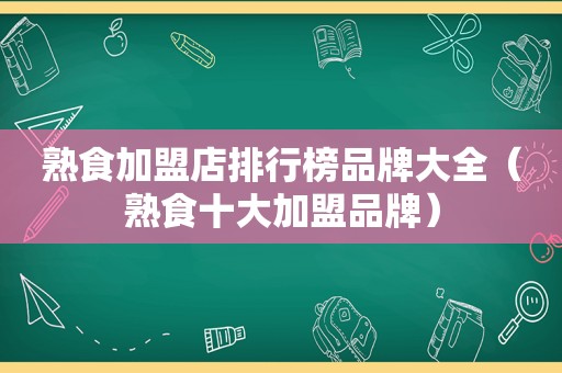 熟食加盟店排行榜品牌大全（熟食十大加盟品牌）