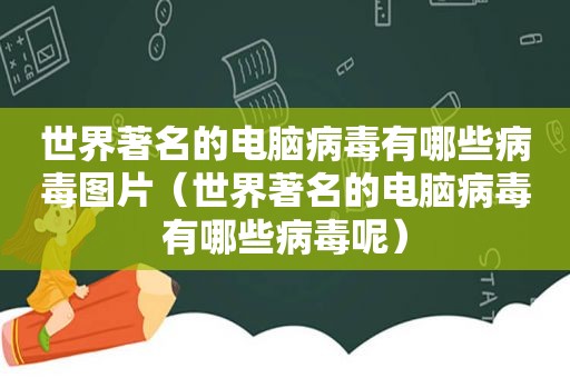 世界著名的电脑病毒有哪些病毒图片（世界著名的电脑病毒有哪些病毒呢）