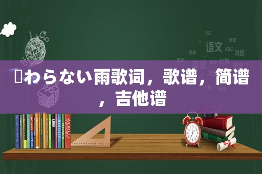 終わらない雨歌词，歌谱，简谱，吉他谱