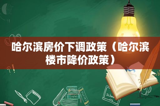 哈尔滨房价下调政策（哈尔滨楼市降价政策）