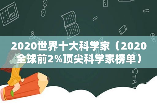 2020世界十大科学家（2020全球前2%顶尖科学家榜单）