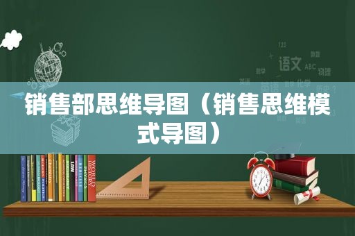 销售部思维导图（销售思维模式导图）