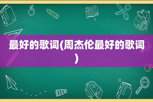 最好的歌词(周杰伦最好的歌词)