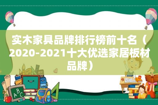 实木家具品牌排行榜前十名（2020-2021十大优选家居板材品牌）