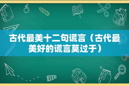 古代最美十二句谎言（古代最美好的谎言莫过于）