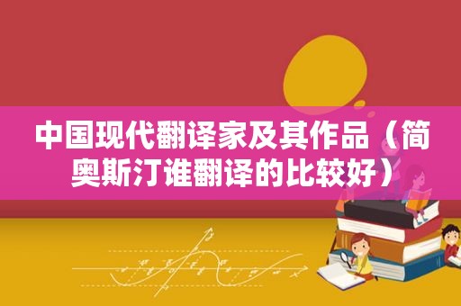 中国现代翻译家及其作品（简奥斯汀谁翻译的比较好）