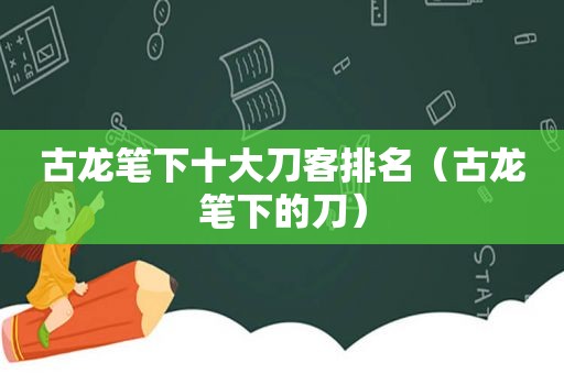 古龙笔下十大刀客排名（古龙笔下的刀）