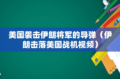 美国袭击伊朗将军的导弹（伊朗击落美国战机视频）