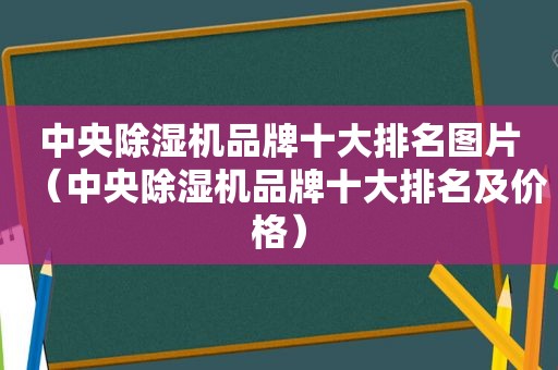 中央除湿机品牌十大排名图片（中央除湿机品牌十大排名及价格）