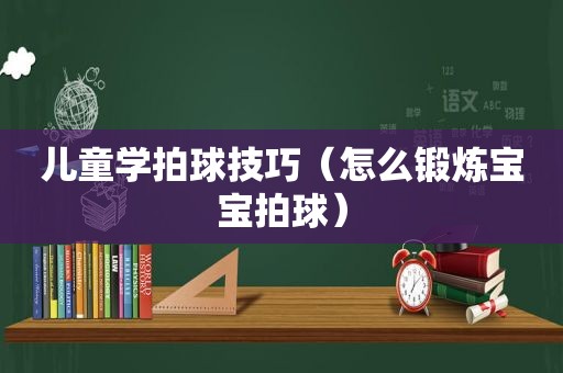 儿童学拍球技巧（怎么锻炼宝宝拍球）