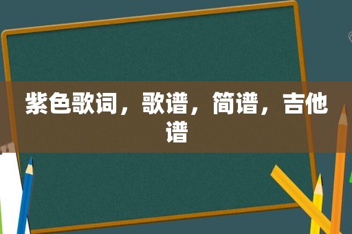 紫色歌词，歌谱，简谱，吉他谱