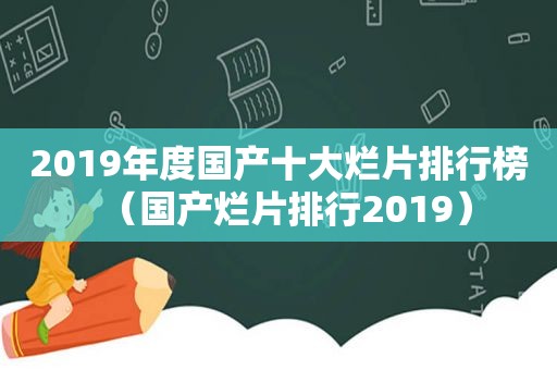 2019年度国产十大烂片排行榜（国产烂片排行2019）