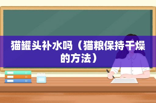 猫罐头补水吗（猫粮保持干燥的方法）