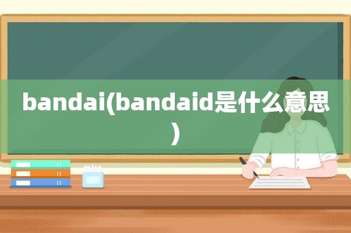 bandai(bandaid是什么意思)