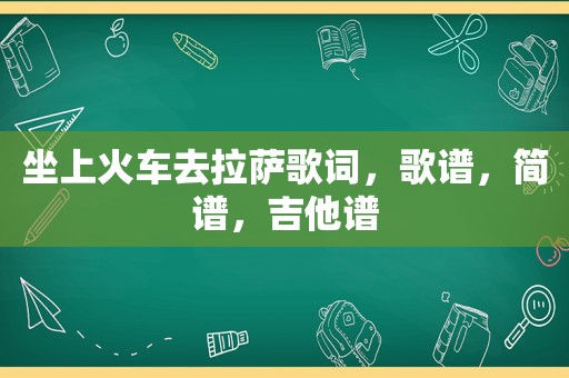 坐上火车去 *** 歌词，歌谱，简谱，吉他谱