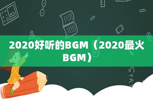 2020好听的BGM（2020最火BGM）