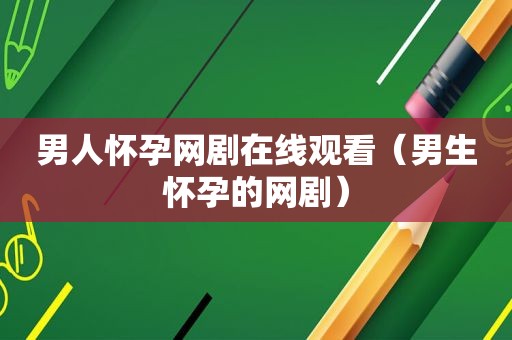 男人怀孕网剧在线观看（男生怀孕的网剧）