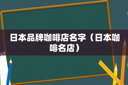 日本品牌咖啡店名字（日本咖啡名店）