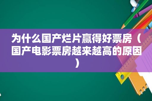 为什么国产烂片赢得好票房（国产电影票房越来越高的原因）