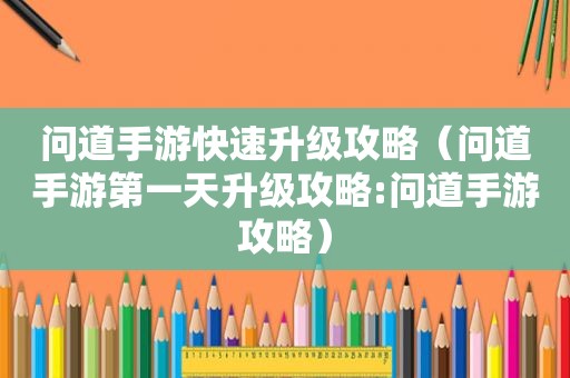 问道手游快速升级攻略（问道手游第一天升级攻略:问道手游攻略）