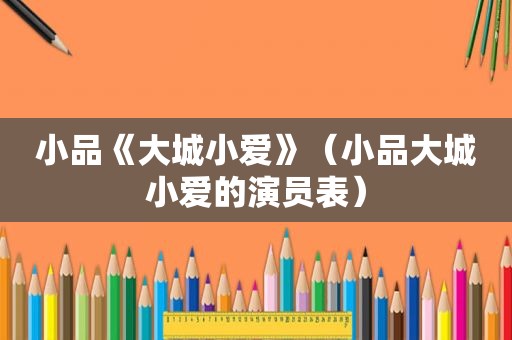 小品《大城小爱》（小品大城小爱的演员表）