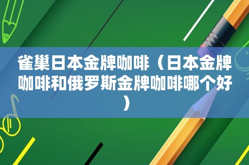 雀巢日本金牌咖啡（日本金牌咖啡和俄罗斯金牌咖啡哪个好）