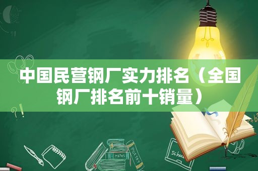 中国民营钢厂实力排名（全国钢厂排名前十销量）