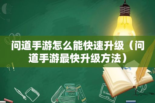 问道手游怎么能快速升级（问道手游最快升级方法）