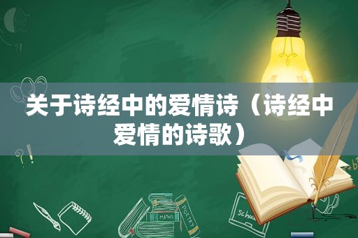 关于诗经中的爱情诗（诗经中爱情的诗歌）