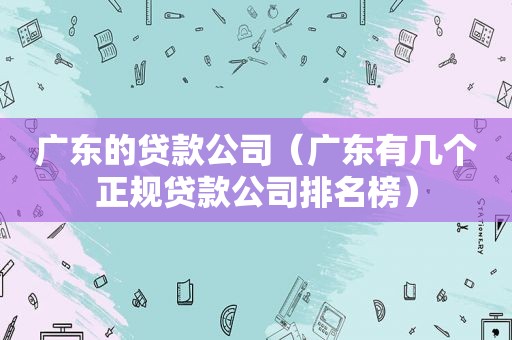 广东的贷款公司（广东有几个正规贷款公司排名榜）