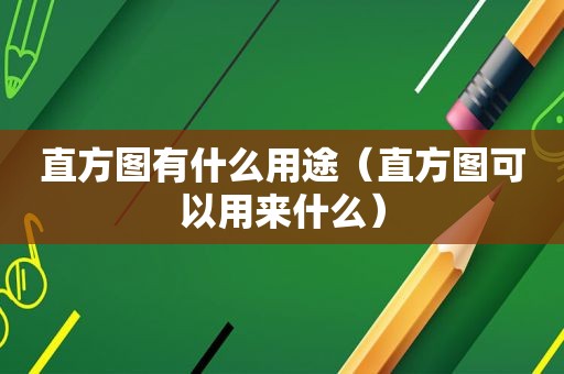 直方图有什么用途（直方图可以用来什么）