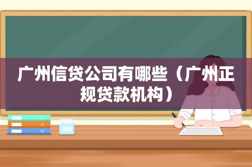 广州信贷公司有哪些（广州正规贷款机构）