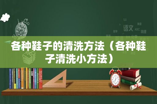 各种鞋子的清洗方法（各种鞋子清洗小方法）