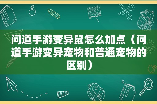 问道手游变异鼠怎么加点（问道手游变异宠物和普通宠物的区别）