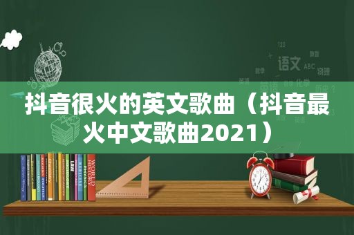 抖音很火的英文歌曲（抖音最火中文歌曲2021）