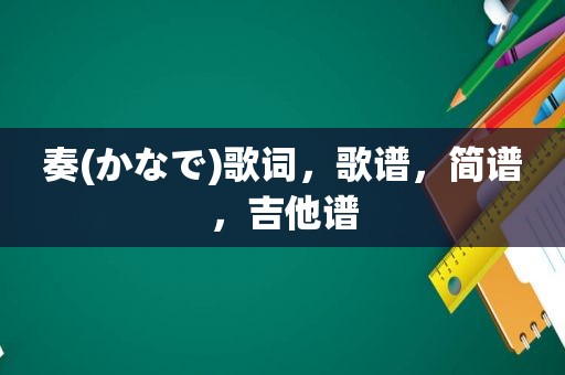 奏(かなで)歌词，歌谱，简谱，吉他谱