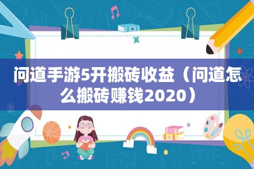 问道手游5开搬砖收益（问道怎么搬砖赚钱2020）