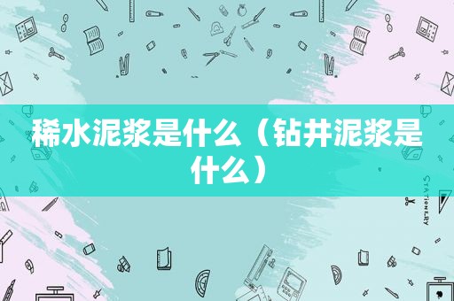 稀水泥浆是什么（钻井泥浆是什么）