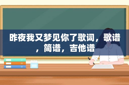 昨夜我又梦见你了歌词，歌谱，简谱，吉他谱